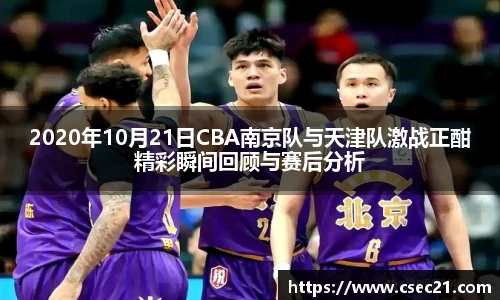 2020年10月21日CBA南京队与天津队激战正酣精彩瞬间回顾与赛后分析