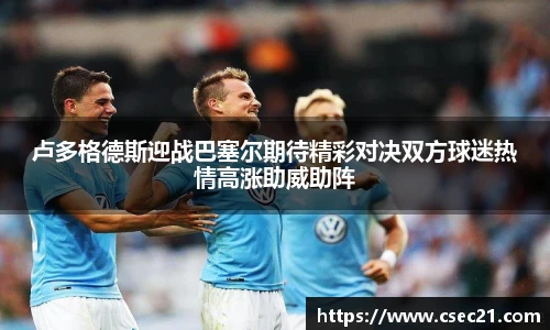 卢多格德斯迎战巴塞尔期待精彩对决双方球迷热情高涨助威助阵