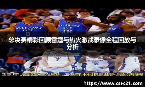 总决赛精彩回顾雷霆与热火激战录像全程回放与分析