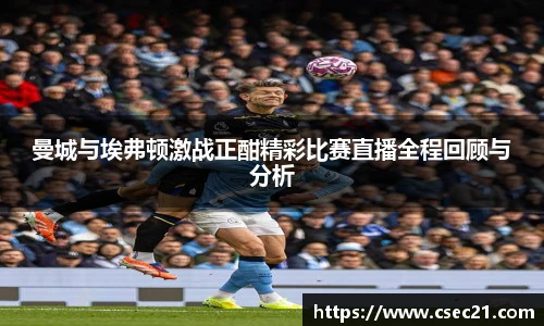 曼城与埃弗顿激战正酣精彩比赛直播全程回顾与分析