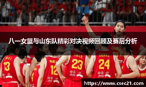 八一女篮与山东队精彩对决视频回顾及赛后分析